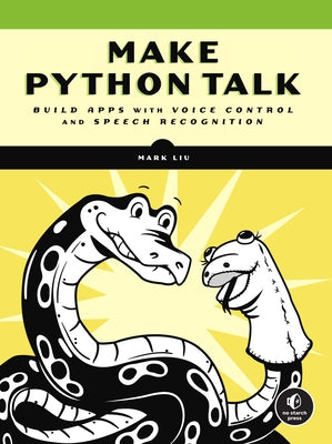 Make Python Talk: Build Apps with Voice Control and Speech Recognition by Liu, Mark