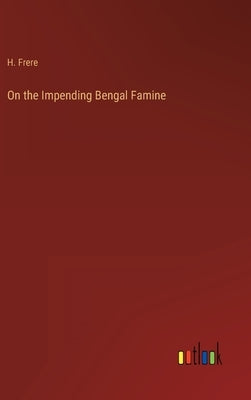 On the Impending Bengal Famine by Frere, H.