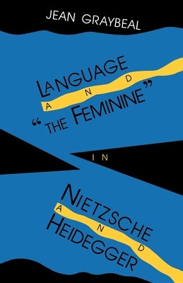 Language and "The Feminine" in Nietzsche and Heidegger by Graybeal, Jean McConnell