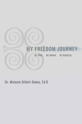 My Freedom Journey: Be Free. Be Brave. Be Radical by Dillett-Dukes, Melanie