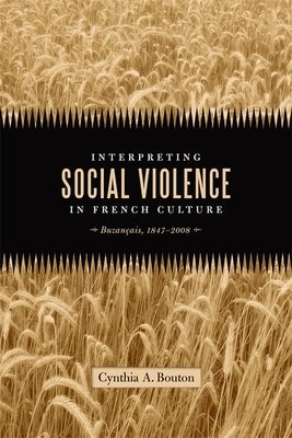 Interpreting Social Violence in French Culture: Buzançais, 1847-2008 by Bouton, Cynthia A.