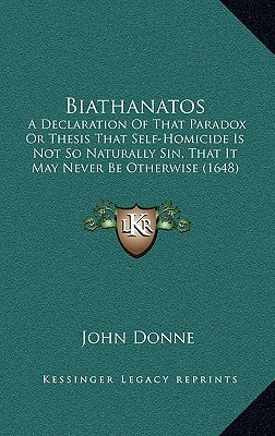 Biathanatos: A Declaration Of That Paradox Or Thesis That Self-Homicide Is Not So Naturally Sin, That It May Never Be Otherwise (16 by Donne, John