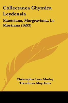 Collectanea Chymica Leydensia: Maetsiana, Margraviana, Le Mortiana (1693) by Morley, Christopher Love