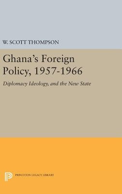 Ghana's Foreign Policy, 1957-1966: Diplomacy Ideology, and the New State by Thompson, Willard Scott