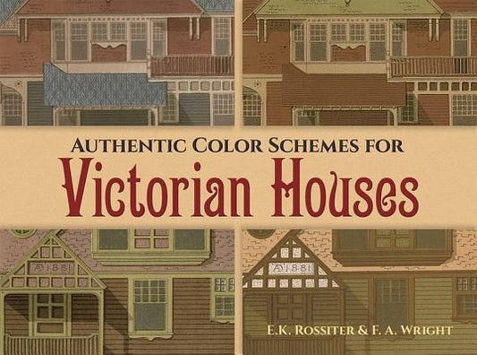 Authentic Color Schemes for Victorian Houses: Comstock's Modern House Painting, 1883 by Rossiter, E. K.