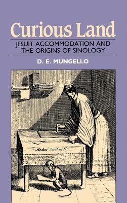 Curious Land: Jesuit Accommodation and the Origins of Sinology by Mungello, D. E.