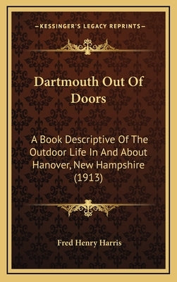 Dartmouth Out Of Doors: A Book Descriptive Of The Outdoor Life In And About Hanover, New Hampshire (1913) by Harris, Fred Henry