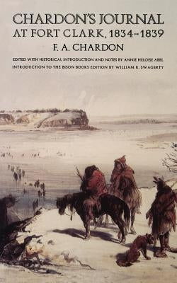 Chardon's Journal at Fort Clark, 1834-1839 by Chardon, F. A.
