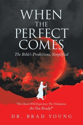 When the Perfect Comes: The Bible's Predictions, Simplified by Young, Brad