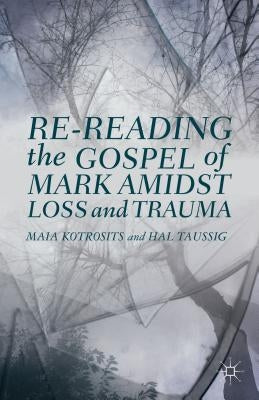 Re-Reading the Gospel of Mark Amidst Loss and Trauma by Kotrosits, Maia