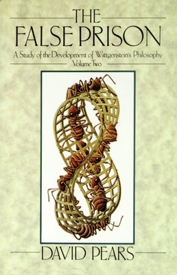 The False Prison: A Study of the Development of Wittgenstein's Philosophy Volume 2 by Pears, David