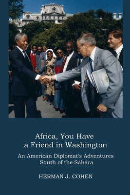 Africa, You Have a Friend in Washington: An American Diplomat's Adventures in Sub-Saharan Africa by Cohen, Herman J.