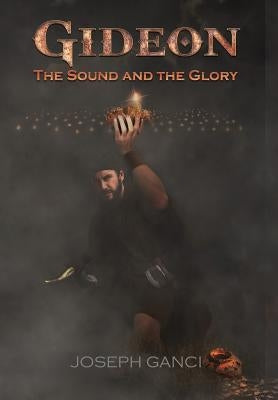 Gideon: The Sound and The Glory by Ganci, Joseph
