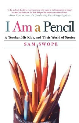 I Am a Pencil: A Teacher, His Kids, and Their World of Stories by Swope, Sam