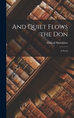 And Quiet Flows the Don; a Novel by Sholokhov, Mikhail