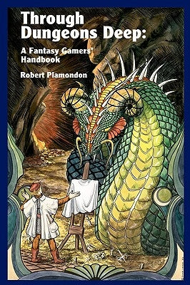 Through Dungeons Deep: A Fantasy Gamers' Handbook by Plamondon, Robert