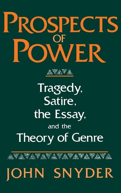 Prospects of Power: Tragedy, Satire, the Essay, and the Theory of Genre by Snyder, John