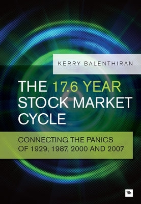 The 17.6 Year Stock Market Cycle: Connecting the Panics of 1929, 1987, 2000 and 2007 by Balenthiran, Kerry