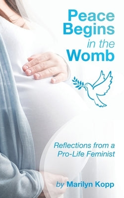 Peace Begins in the Womb: Reflections from a Pro-Life Feminist by Kopp, Marilyn