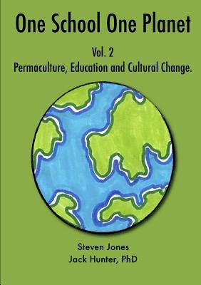 One School One Planet Vol. 2: Permaculture, Education and Cultural Change by Hunter, Jack