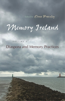 Memory Ireland, Volume 2: Diaspora and Memory Practices by Frawley, Oona