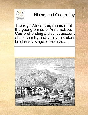 The Royal African: Or, Memoirs of the Young Prince of Annamaboe. Comprehending a Distinct Account of His Country and Family; His Elder Br by Multiple Contributors
