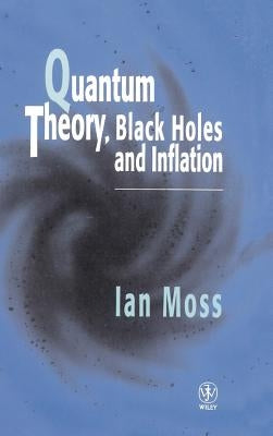 Quantum Theory, Black Holes and Inflation by Moss, Ian G.