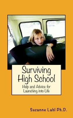 Surviving High School: Help and Advice for Launching into Life by Lahl Ph. D., Suzanne