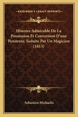 Histoire Admirable De La Possession Et Conversion D'une Penitente, Seduite Par Un Magicien (1613) by Michaelis, Sebastien