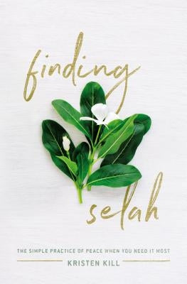 Finding Selah: The Simple Practice of Peace When You Need It Most by Kill, Kristen