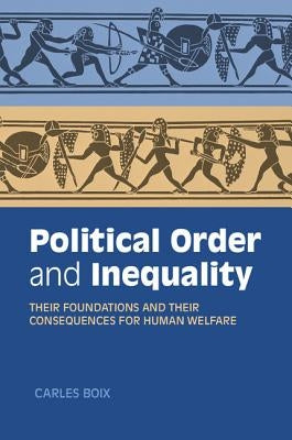 Political Order and Inequality: Their Foundations and Their Consequences for Human Welfare by Boix, Carles