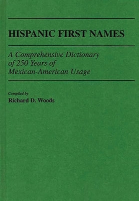 Hispanic First Names: A Comprehensive Dictionary of 250 Years of Mexican-American Usage by Woods, Richard D.