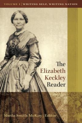 The Elizabeth Keckley Reader, Vol. 1: Writing Self, Writing Nation by Smith McKoy, Sheila