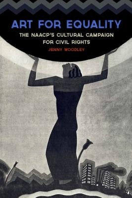Art for Equality: The Naacp's Cultural Campaign for Civil Rights by Woodley, Jenny