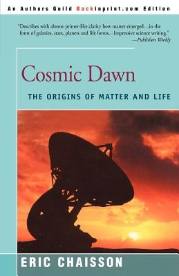 Cosmic Dawn: The Origins of Matter and Life by Chaisson, Eric J.