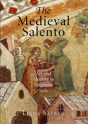 The Medieval Salento: Art and Identity in Southern Italy by Safran, Linda