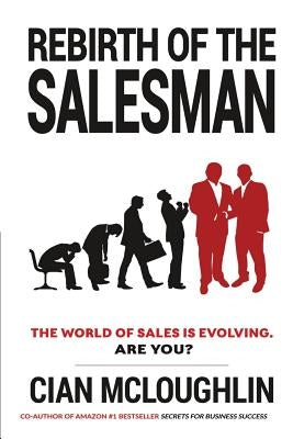 Rebirth of the Salesman: The World of Sales is Evolving. Are you? by McLoughlin, Cian
