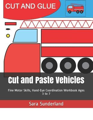 Cut and Paste Vehicles: Fine Motor Skills, Hand-Eye Coordination Workbook Ages 3 to 7 by Sunderland, Sara
