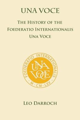 Una Voce: The History of the Foederatio Universalis Una Voce by Darroch, Leo