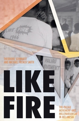 Like Fire: The Paliau Movement and Millenarianism in Melanesia by Schwartz, Theodore