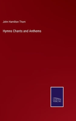 Hymns Chants and Anthems by Thom, John Hamilton