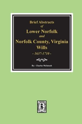 Norfolk County, Virginia Wills, 1637-1710, Brief Abstracts of Lower Norfolk And. by McIntosh, Charles