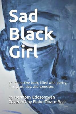 Sad Black Girl: An interactive book, filled with poetry, music, art, tips, and exercises. by Obaro-Best, Eloho