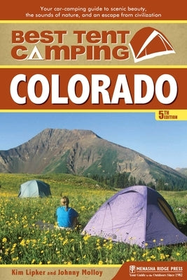 Best Tent Camping: Colorado: Your Car-Camping Guide to Scenic Beauty, the Sounds of Nature, and an Escape from Civilization by Lipker, Kim