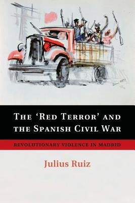 The 'Red Terror' and the Spanish Civil War: Revolutionary Violence in Madrid by Ruiz, Julius