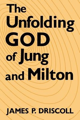 The Unfolding God of Jung and Milton by Driscoll, James P.