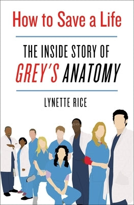 How to Save a Life: The Inside Story of Grey's Anatomy by Rice, Lynette