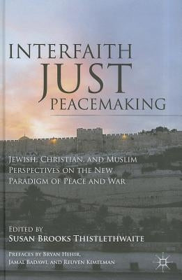 Interfaith Just Peacemaking: Jewish, Christian, and Muslim Perspectives on the New Paradigm of Peace and War by Thistlethwaite, S.