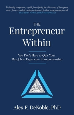 The Entrepreneur Within: You Don't Have to Quit Your Day Job to Experience Entrepreneurship! by Denoble, Alex F.