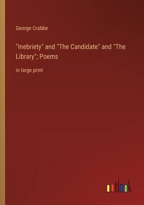 Inebriety and The Candidate and The Library; Poems: in large print by Crabbe, George